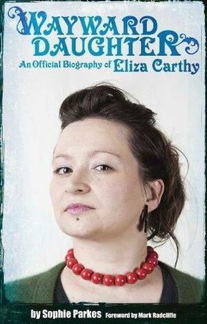 Wayward Daughter: An Official Biography Of Eliza Carthy by Sophie Parkes, Mark Radcliffe