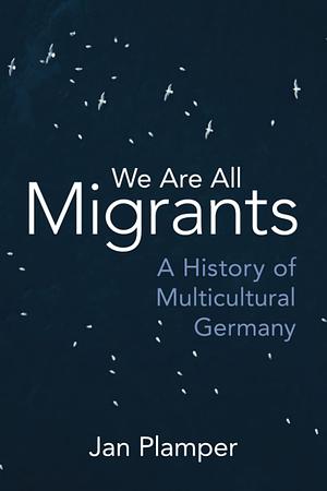 We Are All Migrants: A History of Multicultural Germany by Jan Plamper