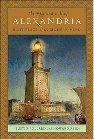 The Rise and Fall of Alexandria: Birthplace of the Modern Mind by Howard Reid, Justin Pollard