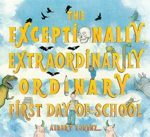 The Exceptionally, Extraordinarily Ordinary First Day of School by Albert Lorenz