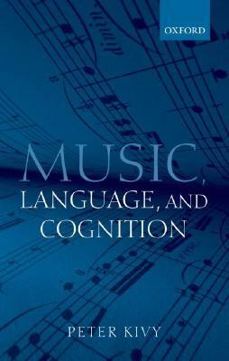 Music, Language, and Cognition: And Other Essays in the Aesthetics of Music by Peter Kivy
