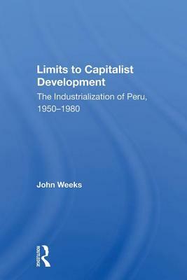 Limits to Capitalist Development: The Industrialization of Peru, 1950-1980 by John Weeks