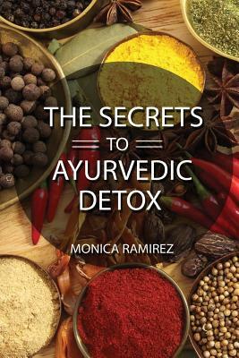 The Secrets to Ayurvedic Detox by Monica Ramirez