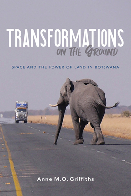 Transformations on the Ground: Space and the Power of Land in Botswana by Anne Griffiths