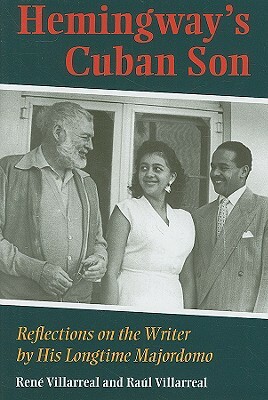 Hemingway's Cuban Son: Reflections on the Writer by His Longtime Majordomo by Raul Villarreal