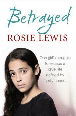 Betrayed: The Heartbreaking True Story of a Struggle to Escape a Cruel Life Defined by Family Honour by Rosie Lewis