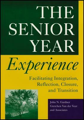 The Senior Year Experience: Facilitating Integration, Reflection, Closure, and Transition by Gretchen Van Der Veer, John N. Gardner