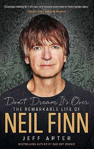 Don't Dream It's Over: The remarkable life of Neil Finn by Jeff Apter