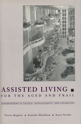 Assisted Living for the Aged and Frail: Innovations in Design, Management, and Financing by Suzie Yatabe, Jennifer Hamilton, Victor Regnier