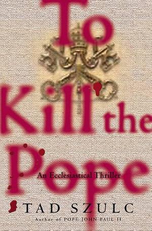 To Kill The Pope: An Ecclesiastical Thriller by Tad Szulc, Tad Szulc