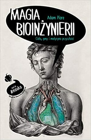 Magia bioinżynierii. Ciało, geny i medycyna przyszłości by Adam Piore