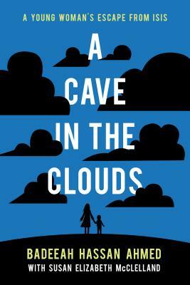 A Cave in the Clouds: A Young Woman's Escape from Isis by Badeeah Hassan Ahmed