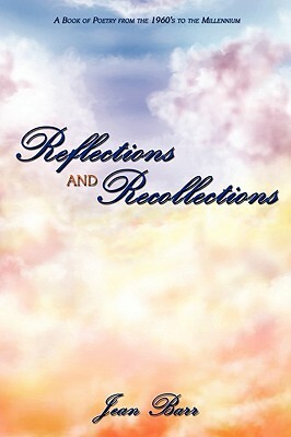 Reflections and Recollections: A Book of Poetry from the 1960's to the Millennium by Jean Barr