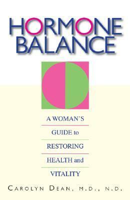 Hormone Balance: A Woman's Guide To Restoring Health And Vitality by Carolyn Dean
