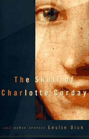 The Skull of Charlotte Corday and Other Stories by Leslie Dick