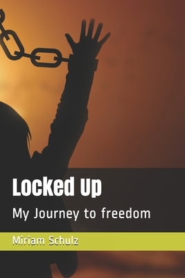 Locked Up: My Journey to freedom by Miriam Schulz