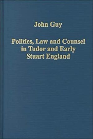 Politics, Law And Counsel In Tudor And Early Stuart England by John Guy