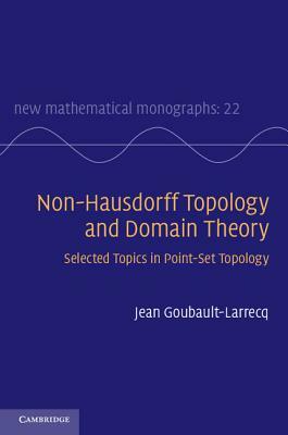 Non-Hausdorff Topology and Domain Theory: Selected Topics in Point-Set Topology by Jean Goubault-Larrecq