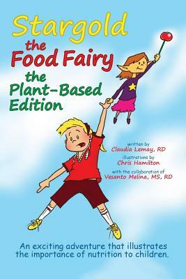 Stargold the Food Fairy- Plant-Based Edition by Claudia Lemay R. D.
