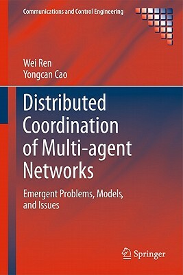 Distributed Coordination of Multi-Agent Networks: Emergent Problems, Models, and Issues by Wei Ren, Yongcan Cao