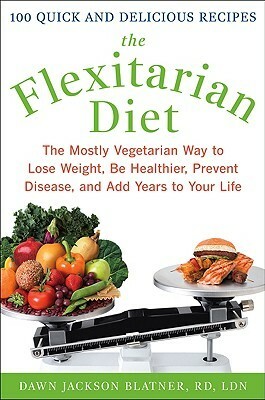 The Flexitarian Diet: The Mostly Vegetarian Way to Lose Weight, Be Healthier, Prevent Disease, and Add Years to Your Life by Dawn Jackson Blatner