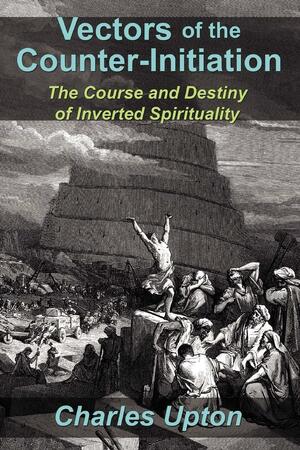 Vectors of the Counter-Initiation: The Course and Destiny of Inverted Spirituality by Charles Upton