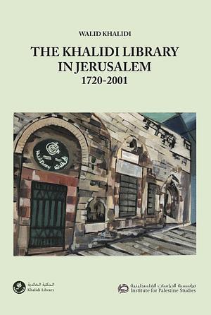 The Khalidi Library in Jerusalem, 1720-2001 by Walid Khalidi