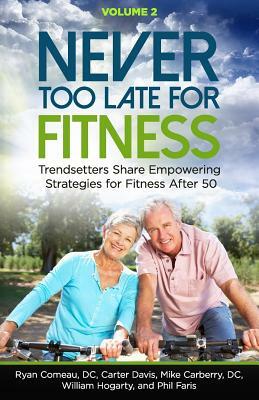 Never Too Late for Fitness - Volume 2: Trendsetters Share Empowering Strategies for Fitness Over 50 by Mike Carberry D. C., William Hogarty, Carter Davis