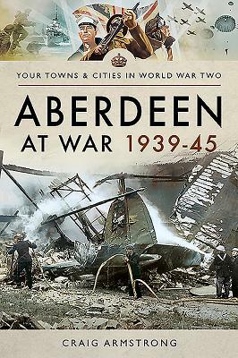 Aberdeen at War 1939-45 by Craig Armstrong