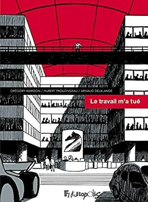 Le travail m'a tué by Grégory Mardon, Hubert Prolongeau, Arnaud Delalande