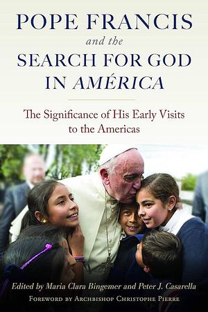 Pope Francis and the Search for God in America: The Significance of His Early Visits to the Americas by Maria Clara Bingemer, Peter J. Casarella