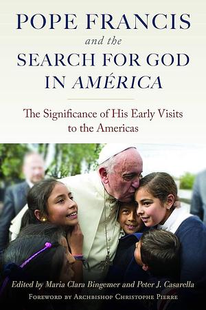 Pope Francis and the Search for God in America: The Significance of His Early Visits to the Americas by Peter J. Casarella, Maria Clara Bingemer