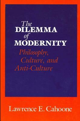 The Dilemma of Modernity: Philosophy, Culture, and Anti-Culture by Lawrence Cahoone