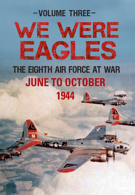 We Were Eagles Volume Three: The Eighth Air Force at War June to October 1944 by Martin W. Bowman