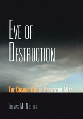 Eve of Destruction: The Coming Age of Preventive War by Thomas M. Nichols