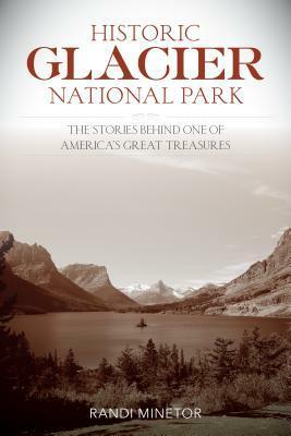 Historic Glacier National Park: The Stories Behind One of America's Great Treasures by Randi Minetor