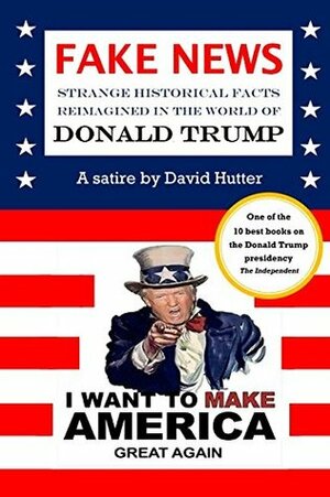 Fake News: Strange Historical Facts Reimagined in the World of Donald Trump by David Hutter