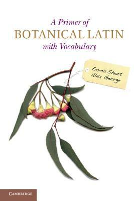 A Primer of Botanical Latin with Vocabulary by Alex George, Emma Short