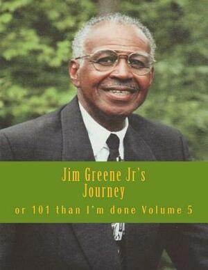 Jim Greene Jr's Journey: or 101 Than I'm Done by James R. Greene Jr