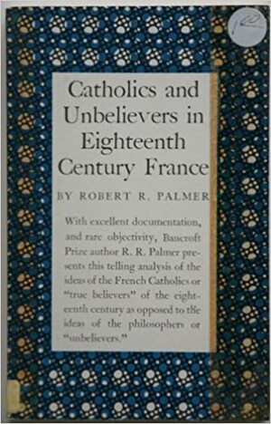 Catholics and Unbelievers in 18th Century France by R.R. Palmer