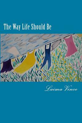 The Way Life Should Be: Essays About People Who Live Their Dreams by Laima Vince