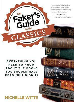 The Faker's Guide to the Classics: Everything You Need to Know about the Books You Should Have Read by Michelle Witte, Michelle Witte