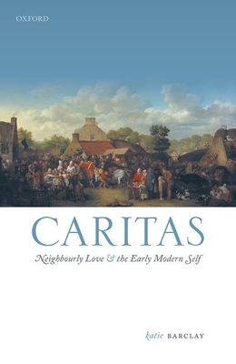 Caritas: Neighbourly Love and the Early Modern Self by Katie Barclay
