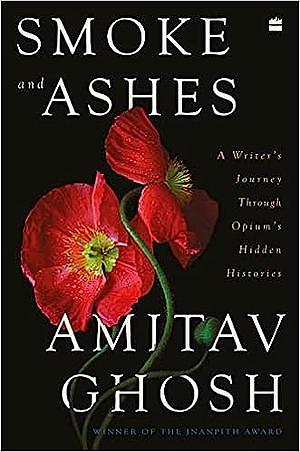 Smoke And Ashes: A Journey Through Hidden Histories by Amitav Ghosh