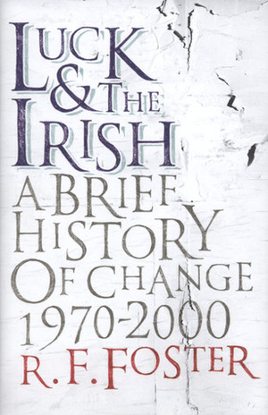 Luck & The Irish: A Brief History Of Change 1970-2000 by R.F. Foster
