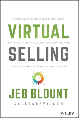 Virtual Selling: A Quick-Start Guide to Leveraging Video, Technology, and Virtual Communication Channels to Engage Remote Buyers and Cl by Jeb Blount