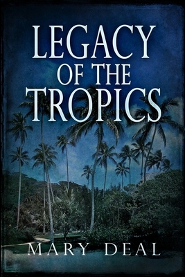 Legacy Of The Tropics by Mary Deal