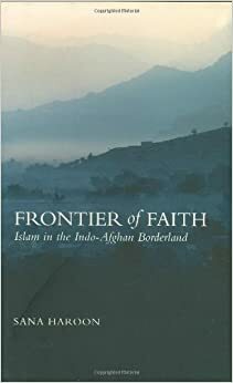 Frontier of Faith: Islam in the Indo-Afghan Borderland by Sana Haroon