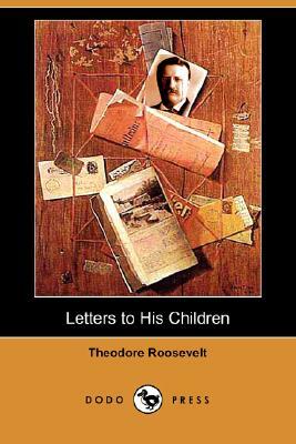 Letters to His Children (Dodo Press) by Theodore Roosevelt