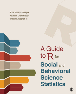 A Guide to R for Social and Behavioral Science Statistics by William E. Wagner, Kathleen Charli Hibbert, Brian Joseph Gillespie